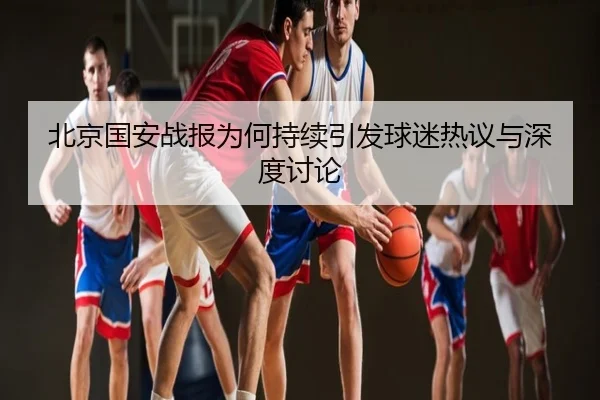 北京国安战报为何持续引发球迷热议与深度讨论