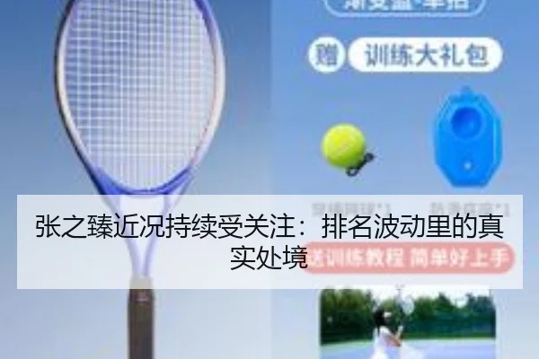 张之臻近况持续受关注：排名波动里的真实处境